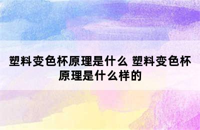 塑料变色杯原理是什么 塑料变色杯原理是什么样的